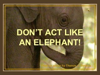 DON’T ACT LIKE
AN ELEPHANT!
♫ Turn on your speakers!

From an article by Thomas J. Stevens

 