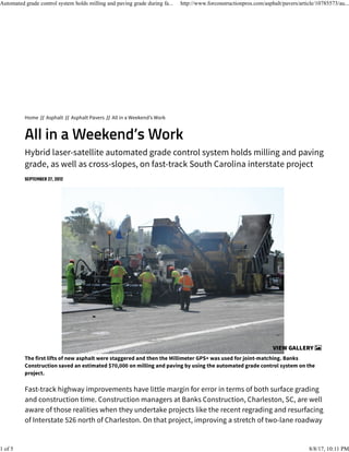 Home // Asphalt // Asphalt Pavers // All in a Weekend’s Work
Hybrid laser-satellite automated grade control system holds milling and paving
grade, as well as cross-slopes, on fast-track South Carolina interstate project
The first lifts of new asphalt were staggered and then the Millimeter GPS+ was used for joint-matching. Banks
Construction saved an estimated $70,000 on milling and paving by using the automated grade control system on the
project.
Fast-track highway improvements have little margin for error in terms of both surface grading
and construction time. Construction managers at Banks Construction, Charleston, SC, are well
aware of those realities when they undertake projects like the recent regrading and resurfacing
of Interstate 526 north of Charleston. On that project, improving a stretch of two-lane roadway
VIEW GALLERY
Automated grade control system holds milling and paving grade during fa... http://www.forconstructionpros.com/asphalt/pavers/article/10785573/au...
1 of 5 8/8/17, 10:11 PM
 