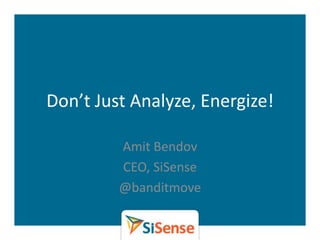 Don’t Just Analyze, Energize!

         Amit Bendov
         CEO, SiSense
         @banditmove
 
