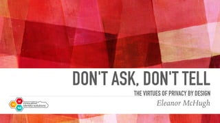 DON'T ASK, DON'T TELL
THE VIRTUES OF PRIVACY BY DESIGN
Eleanor McHugh
 