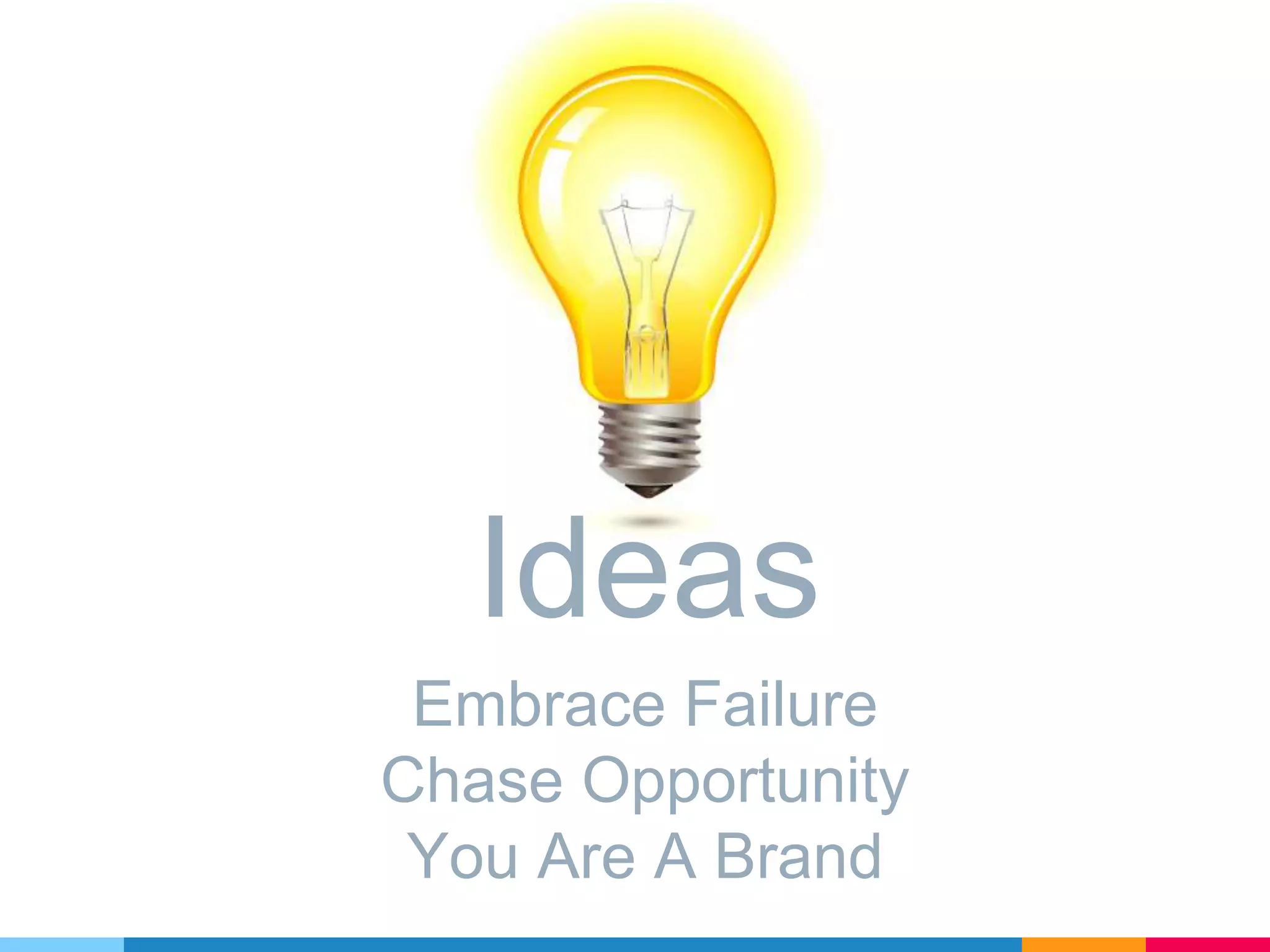 Ideas
Embrace Failure
Chase Opportunity
You Are A Brand
 