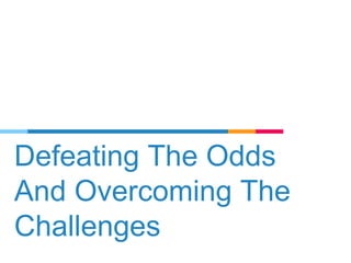 Defeating The Odds
And Overcoming The
Challenges
 