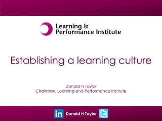 Donald H Taylor
Establishing a learning culture
Donald H Taylor
Chairman, Learning and Performance Institute
Donald H Taylor
 