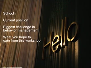 Introductions
cc: quinn.anya - https://www.flickr.com/photos/53326337@N00
School
Current position
Biggest challenge in
behavior management
What you hope to
gain from this workshop
 