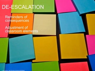 DE-ESCALATION
Reminders of
consequences
Adjustment of
classroom elements
cc: Dean Hochman - https://www.flickr.com/photos/17997843@N02
 