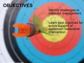 OBJECTIVES
Identify challenges to
behavior management
Learn best practices for
active support of
classroom behavioral
intervention
cc: Matthew McVickar - https://www.flickr.com/photos/51035706835@N01
 