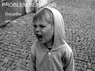 PROBLEM BEHAVIOR
Disruptive
Unsafe
cc: mdanys - https://www.flickr.com/photos/91883096@N00
 