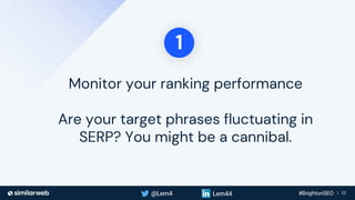 Business Proprietary & Confidential | 23
Monitor your ranking performance
Are your target phrases fluctuating in
SERP? You might be a cannibal.
1
 