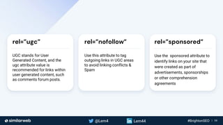 Business Proprietary & Confidential | 58
rel=”ugc”
UGC stands for User
Generated Content, and the
ugc attribute value is
recommended for links within
user generated content, such
as comments forum posts.
rel=”nofollow”
Use this attribute to tag
outgoing links in UGC areas
to avoid linking conflicts &
Spam
rel=”sponsored”
Use the sponsored attribute to
identify links on your site that
were created as part of
advertisements, sponsorships
or other comprehension
agreements
 