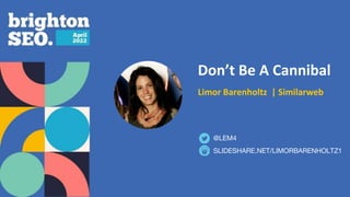Don’t Be A Cannibal
Limor Barenholtz | Similarweb
SLIDESHARE.NET/LIMORBARENHOLTZ1
@LEM4
 