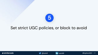 Business Proprietary & Confidential | 57
Set strict UGC policies, or block to avoid
5
 