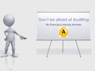 Don’t be afraid of Auditing
By Francisco Munoz Alvarez

 