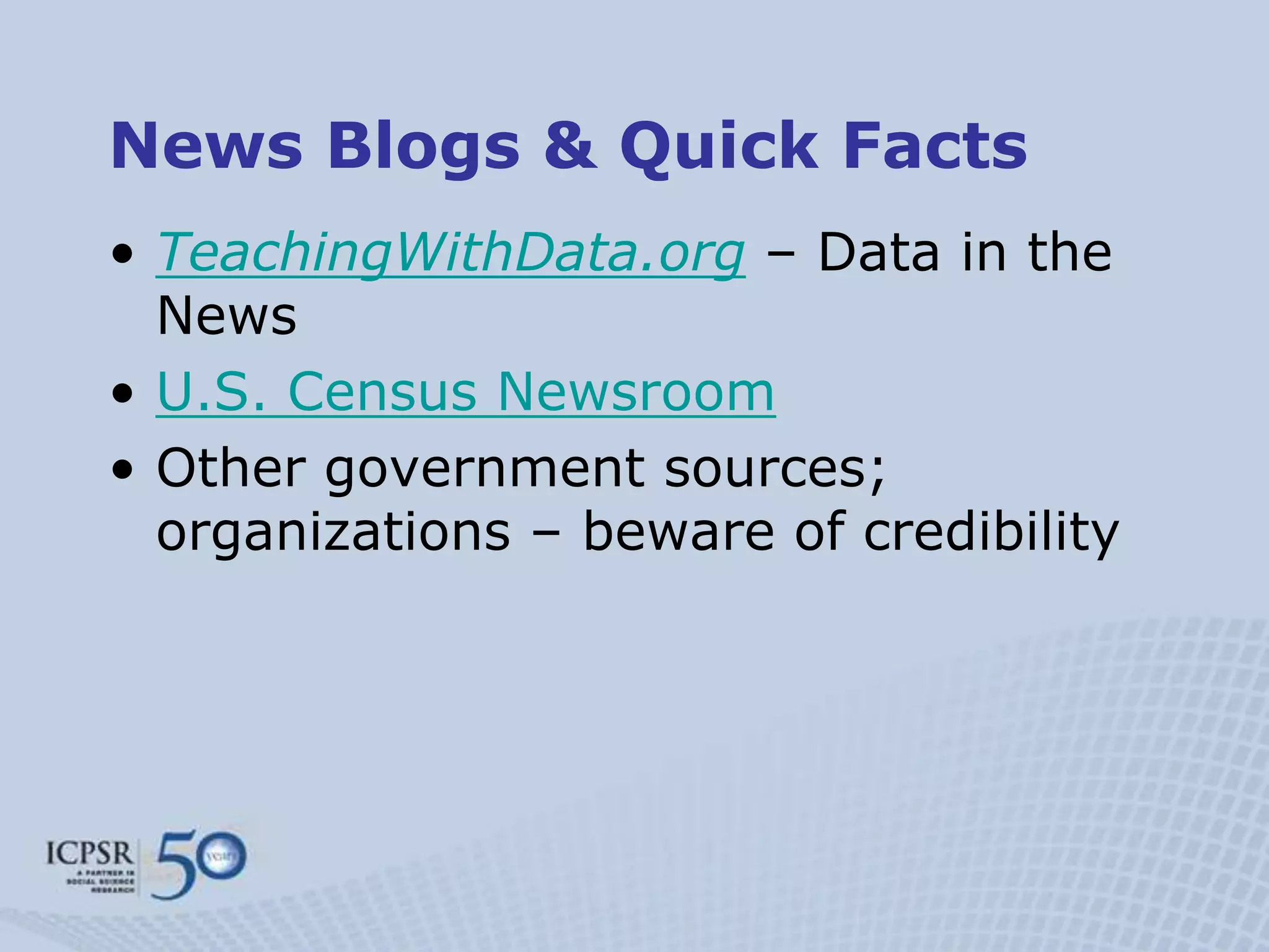 News Blogs & Quick Facts
• TeachingWithData.org – Data in the
  News
• U.S. Census Newsroom
• Other government sources;
  organizations – beware of credibility
 