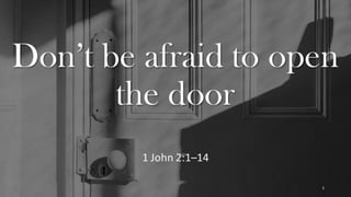 Don’t be afraid to open
the door
1 John 2:1–14
1
 