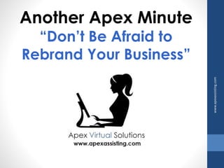 Another Apex Minute 
“Don’t Be Afraid to 
Rebrand Your Business” 
www.apexassisting.com 
 