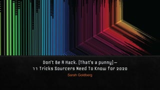 Don’t Be A Hack. (That’s a punny) –
11 Tricks Sourcers Need To Know for 2020
Sarah Goldberg
 