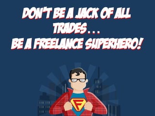 DON’T BE A JACK OF ALL
TRADES…
BE A FREELANCE SUPERHERO!
 