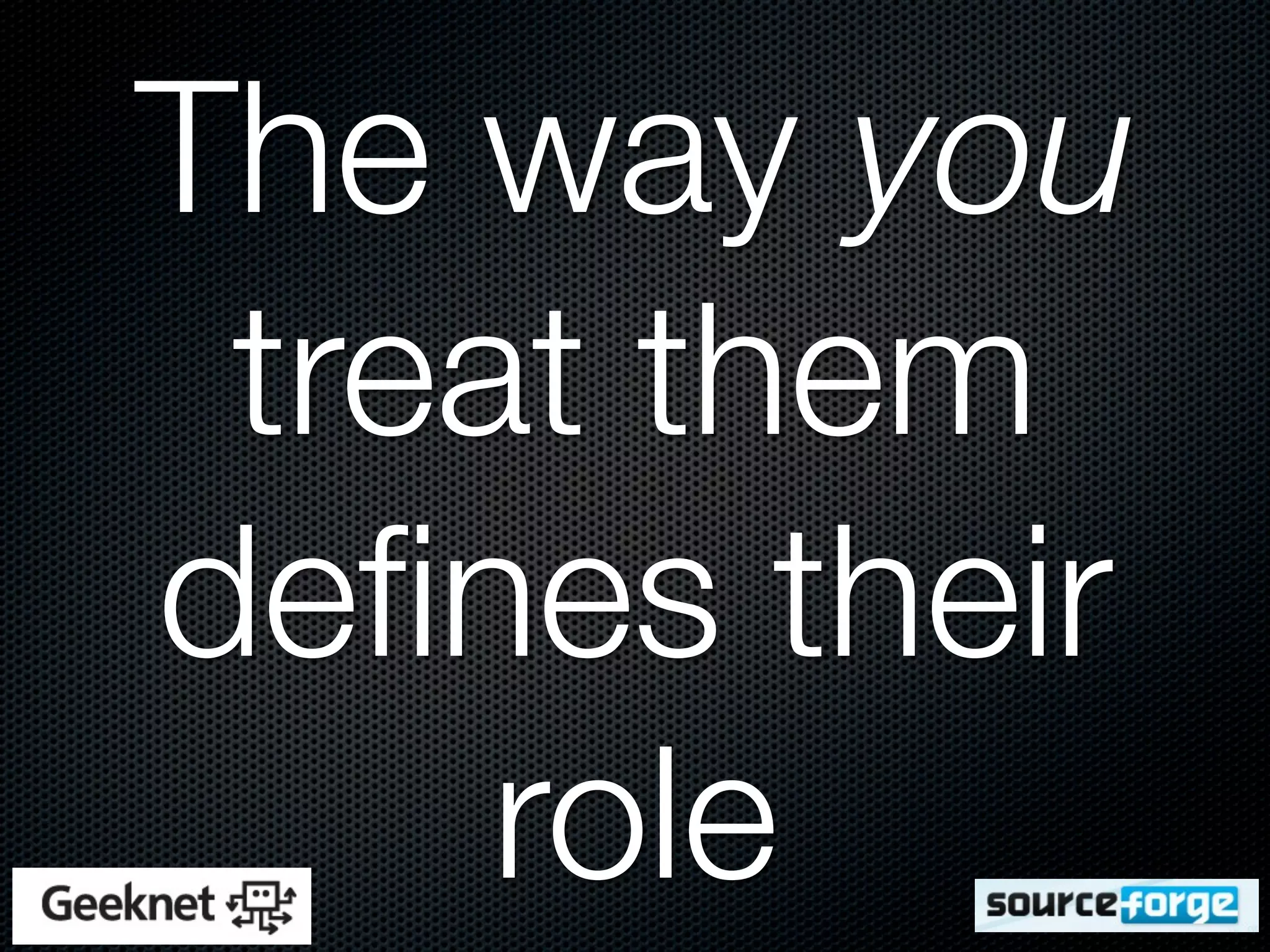 The way you
 treat them
deﬁnes their
     role
 