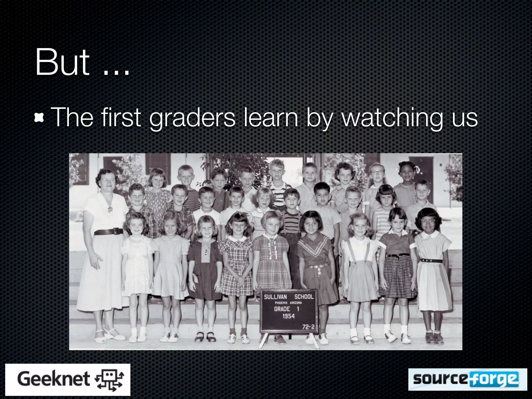 But ...
 The ﬁrst graders learn by watching us
 