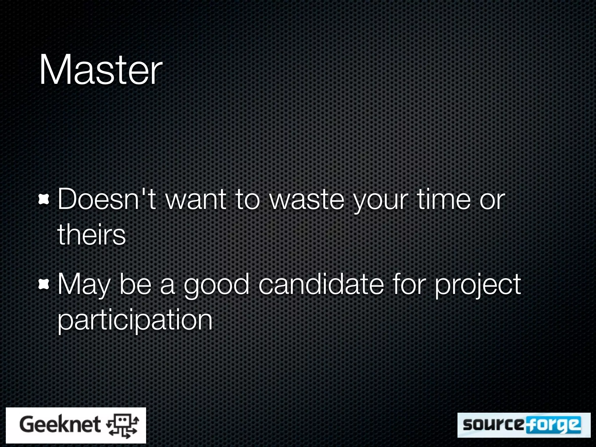 Master

Doesn't want to waste your time or
theirs
May be a good candidate for project
participation
 