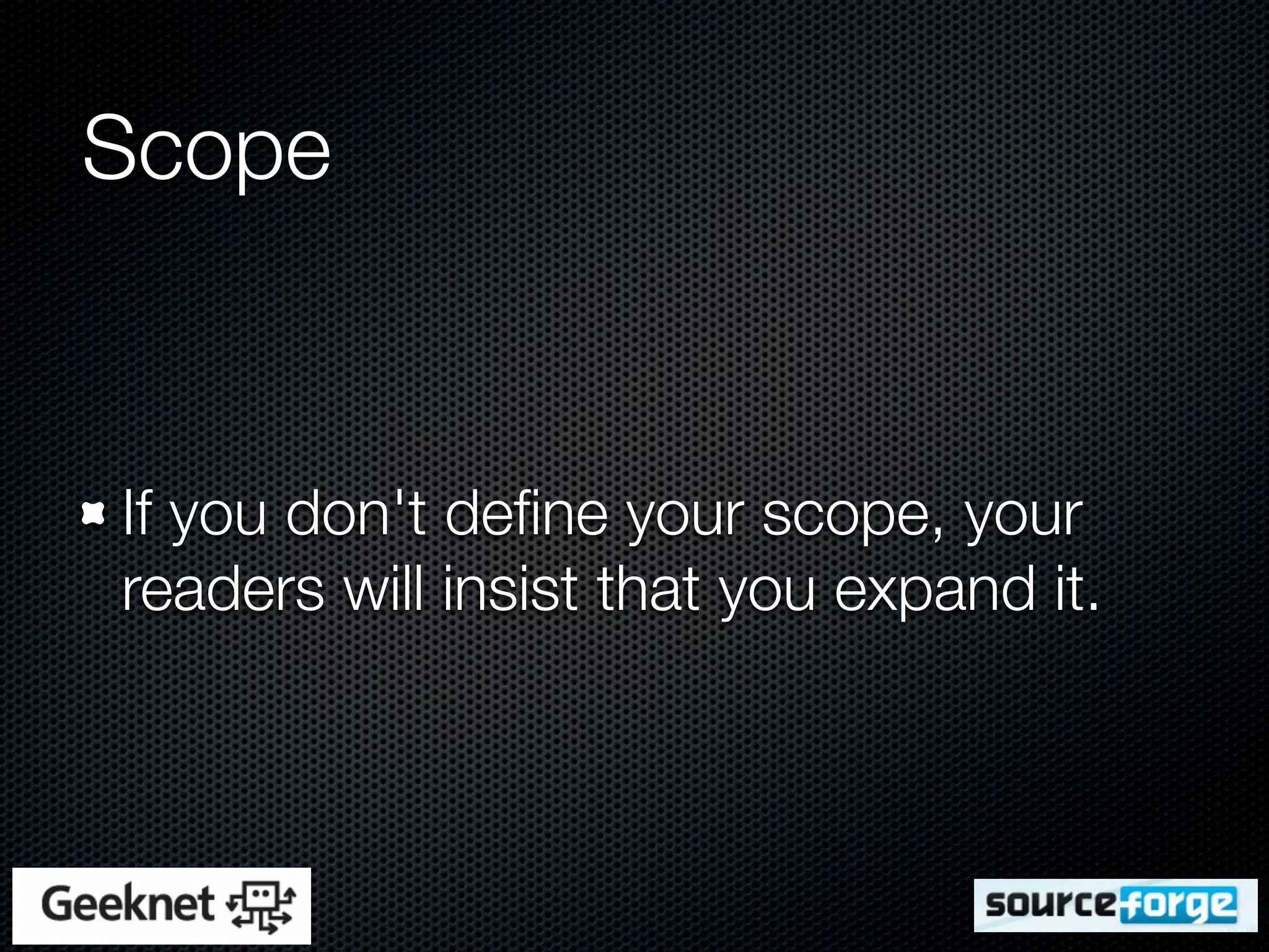 Scope


If you don't deﬁne your scope, your
readers will insist that you expand it.
 
