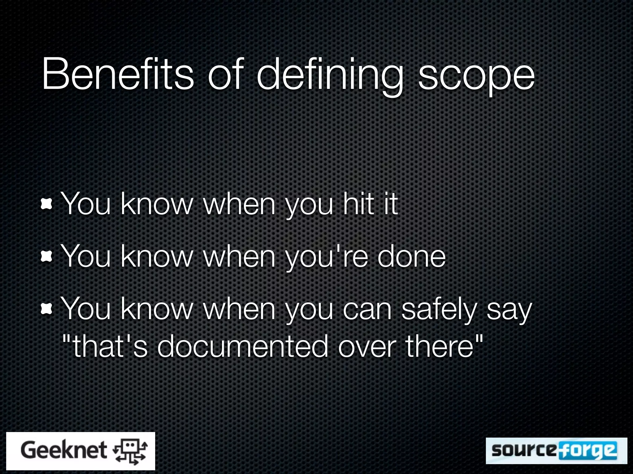 Beneﬁts of deﬁning scope

You know when you hit it
You know when you're done
You know when you can safely say
"that's documented over there"
 