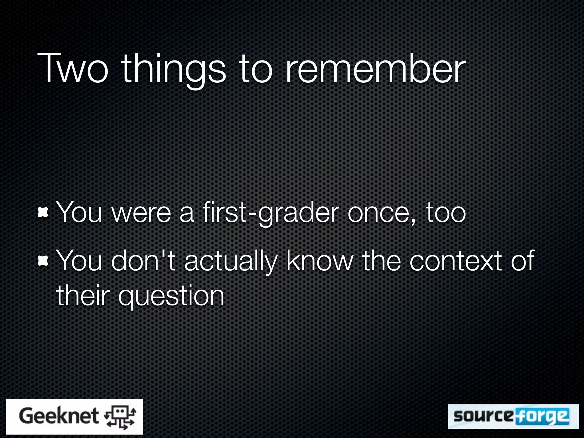 Two things to remember


You were a ﬁrst-grader once, too
You don't actually know the context of
their question
 