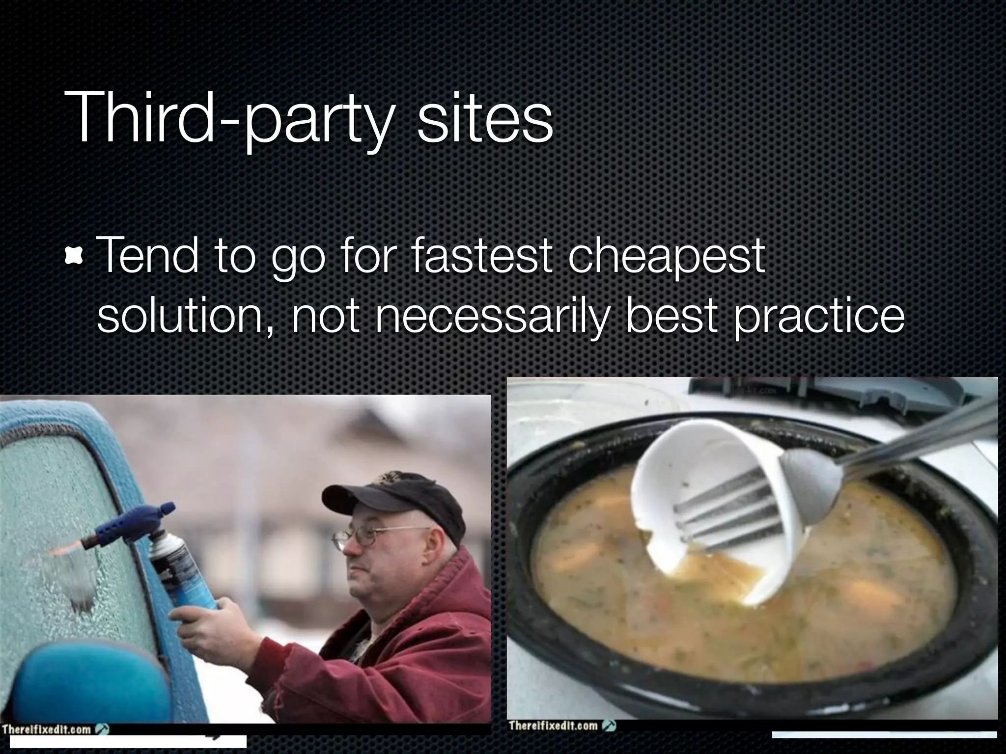 Third-party sites
 Tend to go for fastest cheapest
 solution, not necessarily best practice
 