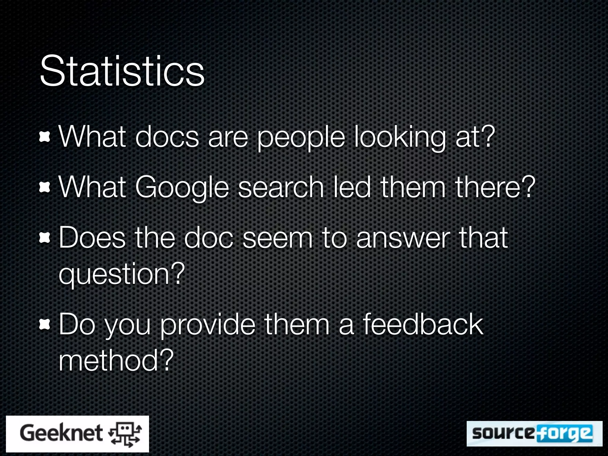 Statistics
 What docs are people looking at?
 What Google search led them there?
 Does the doc seem to answer that
 question?
 Do you provide them a feedback
 method?
 