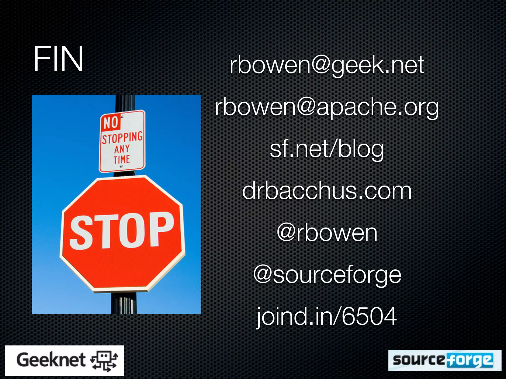 FIN    rbowen@geek.net
      rbowen@apache.org
          sf.net/blog
        drbacchus.com
          @rbowen
        @sourceforge
         joind.in/6504
 
