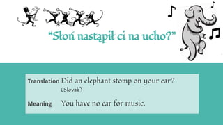 “Słoń nastąpił ci na ucho?”
Translation Did an elephant stomp on your ear?
(Slovak)
Meaning You have no ear for music.
 