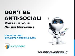 Don’t Be Anti-Social!Power up yourOnline Networks Gavin AlldayScabbyGadgets.co.uk 