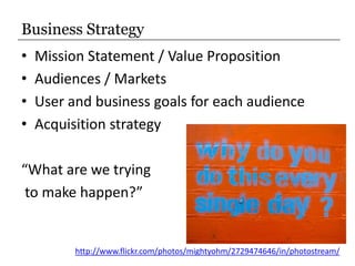 Business Strategy<br />Mission Statement / Value Proposition<br />Audiences / Markets<br />User and business goals for eac...
