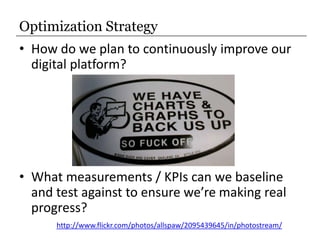 Optimization Strategy<br />How do we plan to continuously improve our digital platform?<br />What measurements / KPIs can ...