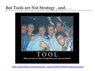 But Tools are Not Strategy , and . . .<br />http://www.flickr.com/photos/ben_watson/5491287034/in/photostream/<br />