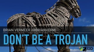 DON’T BE A TROJAN
BRIAN VERMEER (@BRIANVERM)
 
