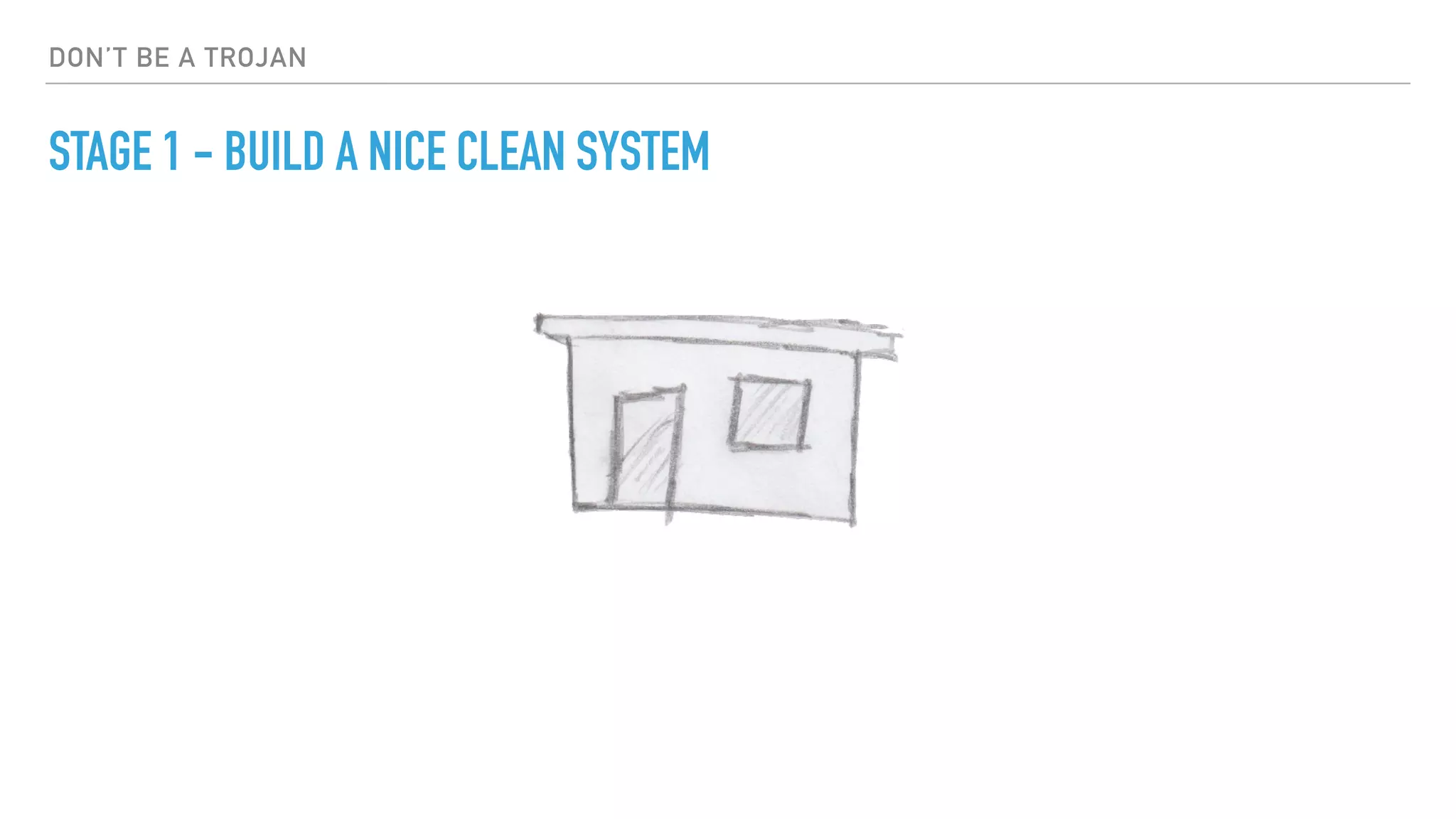 DON’T BE A TROJAN
STAGE 1 - BUILD A NICE CLEAN SYSTEM
 
