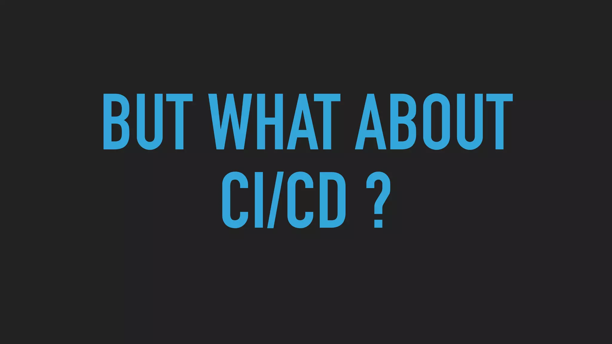 BUT WHAT ABOUT
CI/CD ?
 