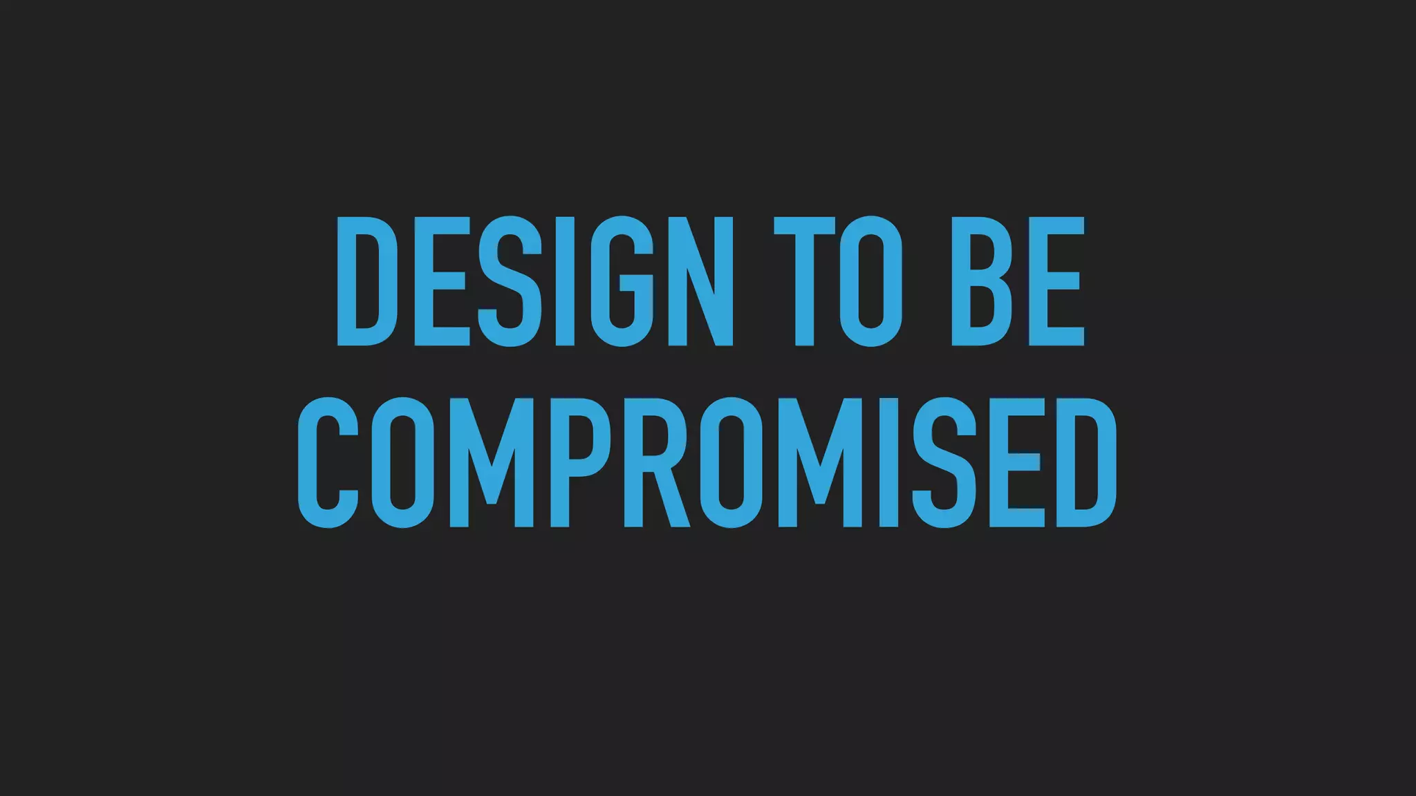 DESIGN TO BE
COMPROMISED
 