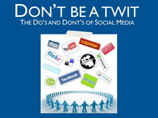 DON’T BE A TWIT
THE DO’S AND DONT’S OF SOCIAL MEDIA
 