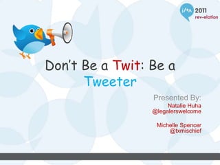 Don’t Be a Twit: Be a
      Tweeter
                 Presented By:
                      Natalie Huha
                 @legalerswelcome

                  Michelle Spencer
                      @txmischief
 