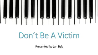 Don’t Be A Victim
Presented by Jan Bak
 