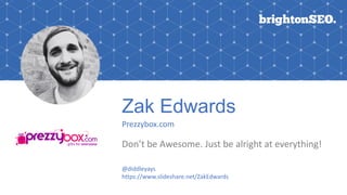 Zak Edwards
Prezzybox.com
Don’t be Awesome. Just be alright at everything!
@diddleyays
https://www.slideshare.net/ZakEdwards
 