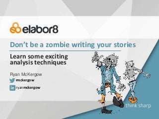 Don’t be a zombie writing your stories
Learn some exciting
analysis techniques
Ryan McKergow
ryanmckergow
rmckergow
 