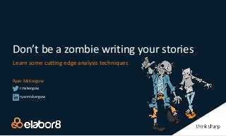 Don’t be a zombie writing your stories
Learn some cutting edge analysis techniques
Ryan McKergow
ryanmckergow
rmckergow
 