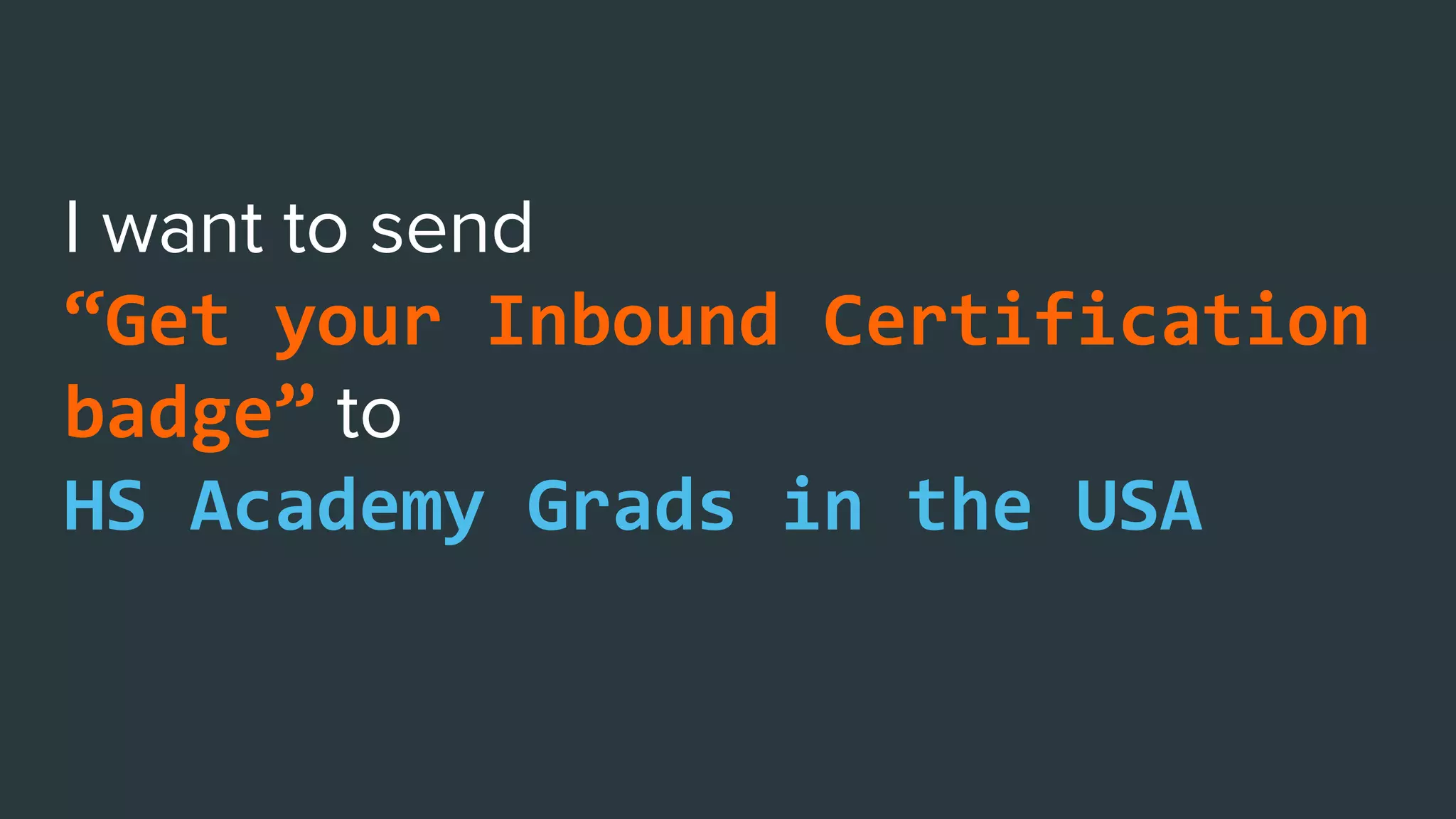 “Get your Inbound Certification
badge”
HS Academy Grads in the USA,
Encourage profile completion
 