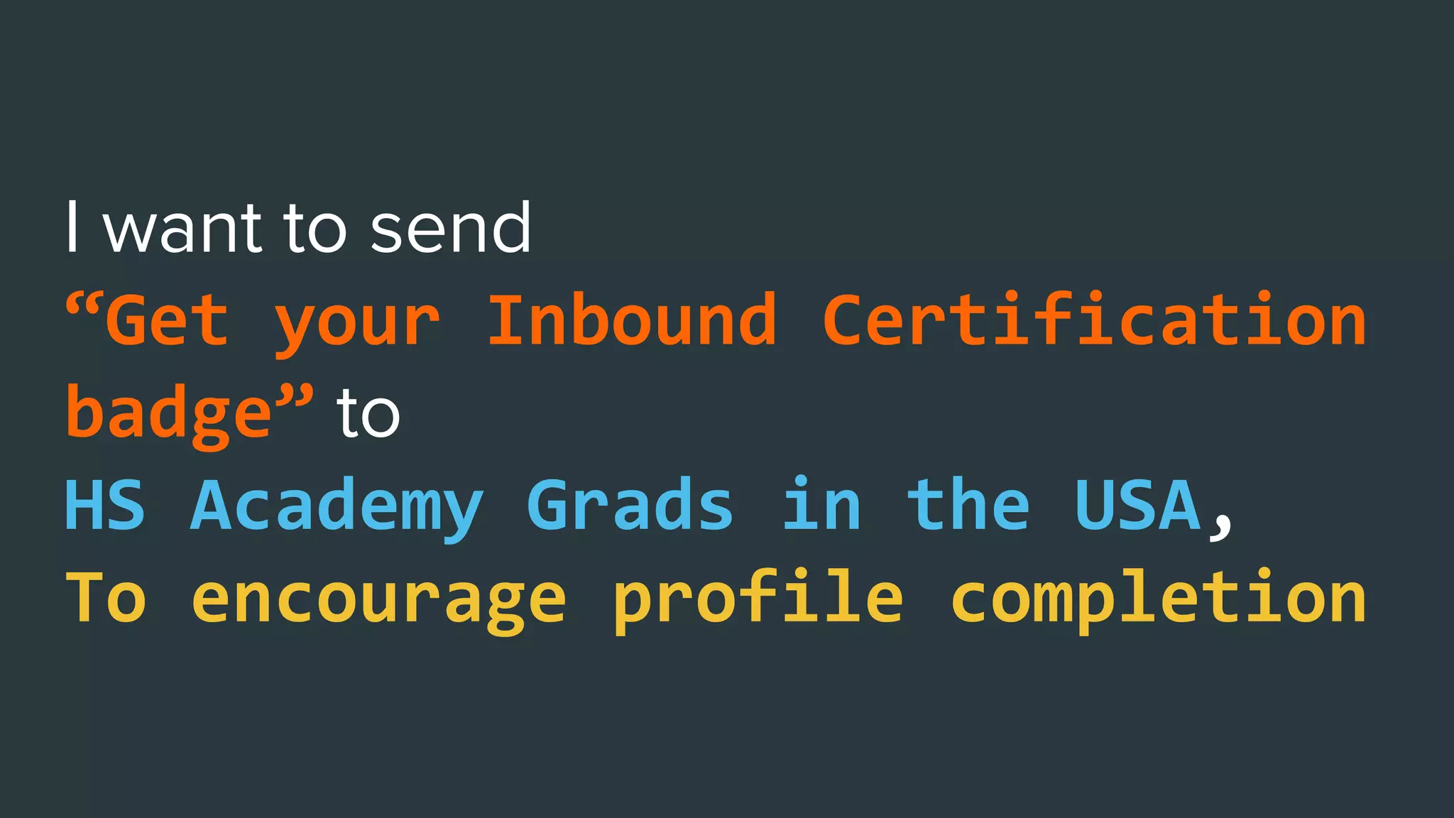 “Get your Inbound Certification
badge”
HS Academy Grads in the USA,
To encourage profile completion
 