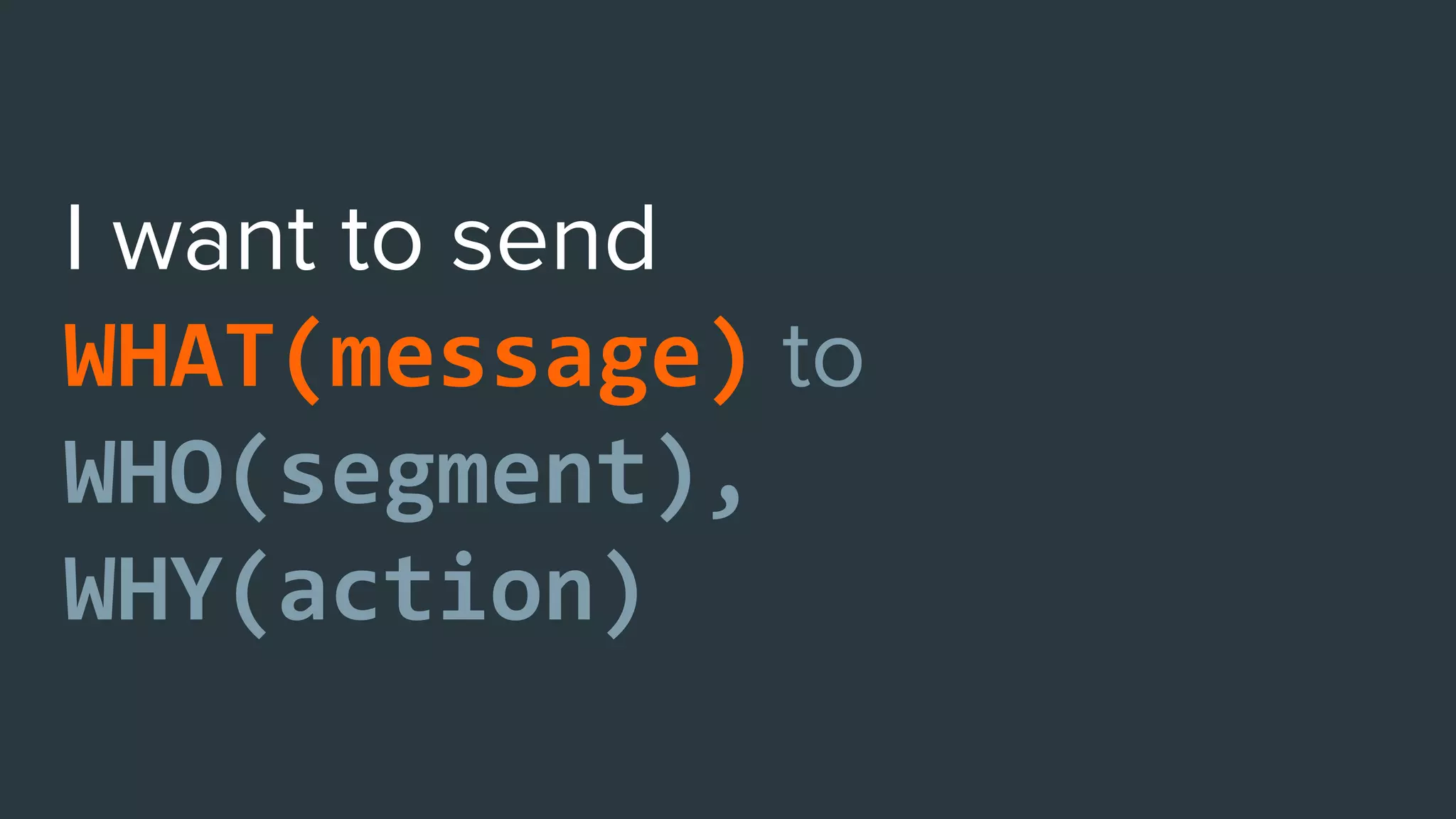 WHAT(message)
WHO(segment),
WHY(action)
 