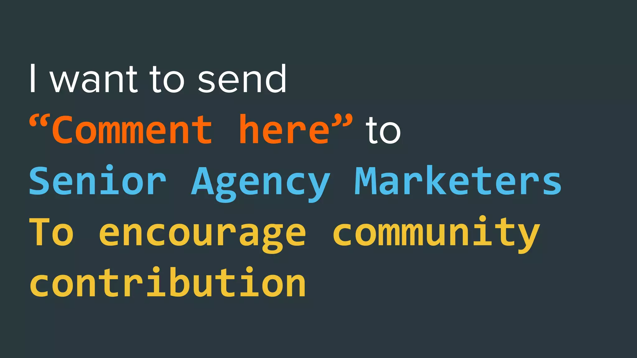 “Comment here”
Senior Agency Marketers
To encourage community
contribution
 