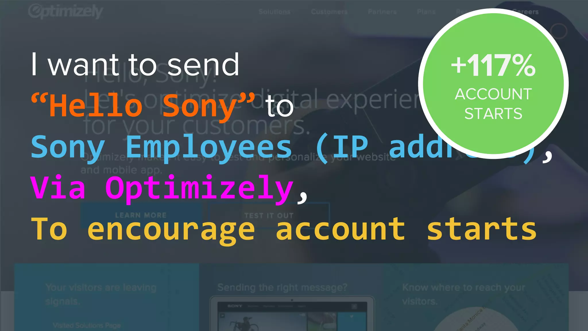 “Hello Sony”
Sony Employees (IP address),
Via Optimizely,
To encourage account starts
 